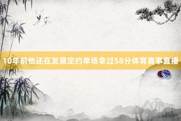 10年前他还在发展定约单场拿过58分体育赛事直播