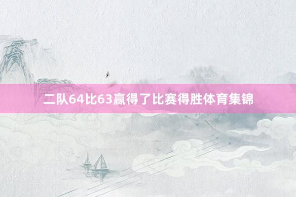 二队64比63赢得了比赛得胜体育集锦