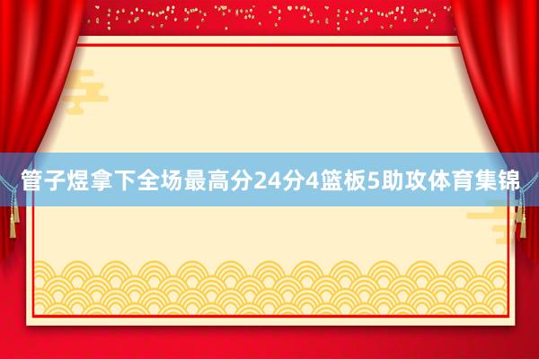 管子煜拿下全场最高分24分4篮板5助攻体育集锦