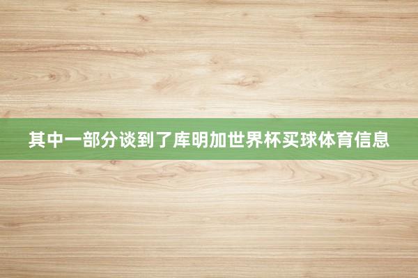 其中一部分谈到了库明加世界杯买球体育信息