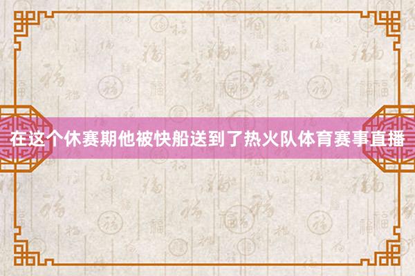 在这个休赛期他被快船送到了热火队体育赛事直播