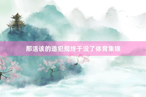 那活该的造犯规终于没了体育集锦