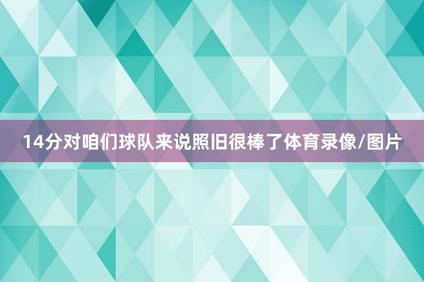 14分对咱们球队来说照旧很棒了体育录像/图片