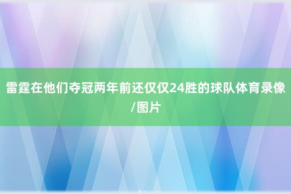 雷霆在他们夺冠两年前还仅仅24胜的球队体育录像/图片