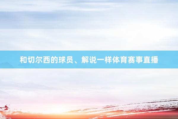 和切尔西的球员、解说一样体育赛事直播