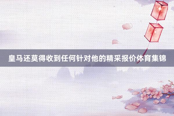 皇马还莫得收到任何针对他的精采报价体育集锦