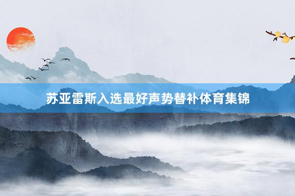 苏亚雷斯入选最好声势替补体育集锦