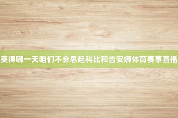 莫得哪一天咱们不会思起科比和吉安娜体育赛事直播