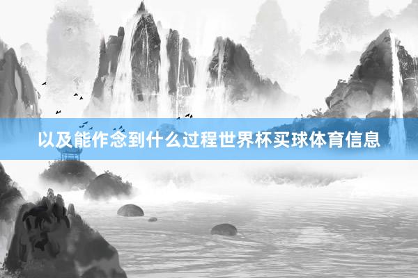 以及能作念到什么过程世界杯买球体育信息