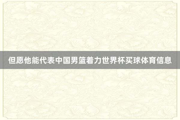 但愿他能代表中国男篮着力世界杯买球体育信息