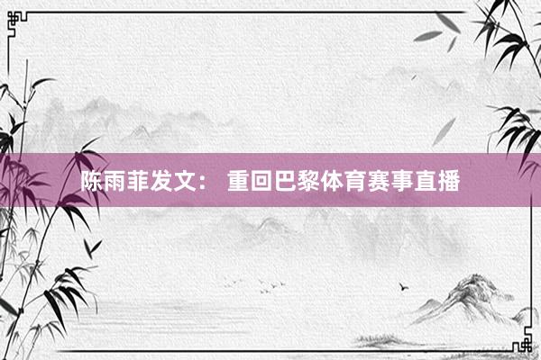 陈雨菲发文： 重回巴黎体育赛事直播