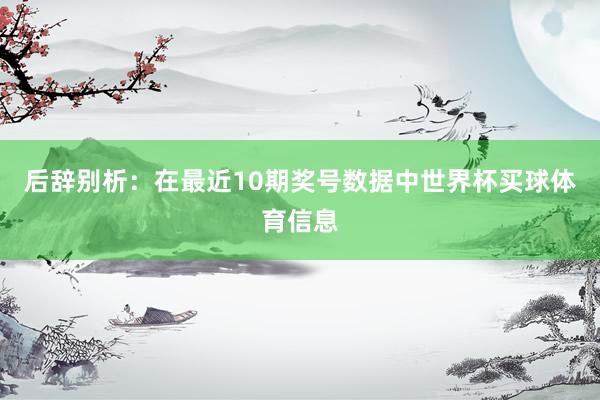 后辞别析：在最近10期奖号数据中世界杯买球体育信息