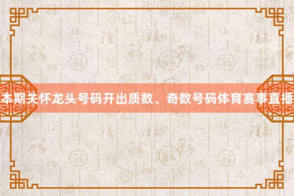 本期关怀龙头号码开出质数、奇数号码体育赛事直播