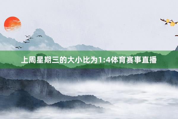 上周星期三的大小比为1:4体育赛事直播