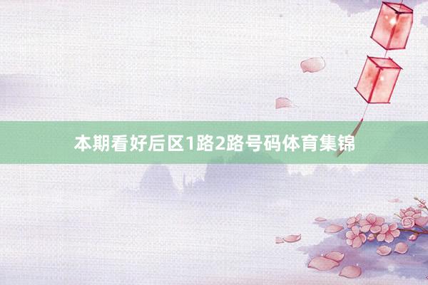 本期看好后区1路2路号码体育集锦