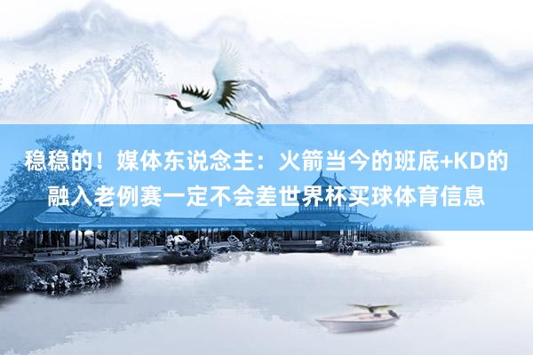 稳稳的！媒体东说念主：火箭当今的班底+KD的融入老例赛一定不会差世界杯买球体育信息