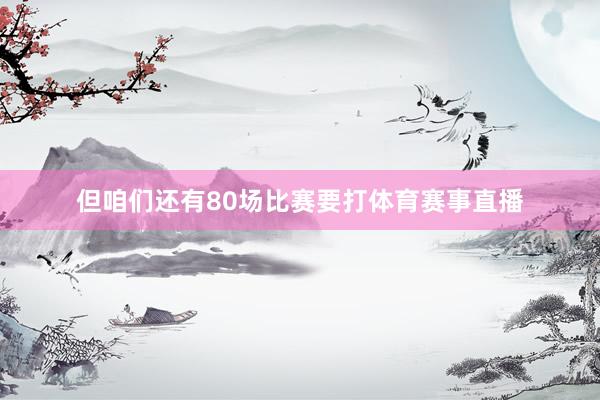 但咱们还有80场比赛要打体育赛事直播