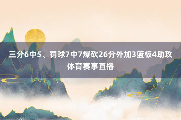 三分6中5、罚球7中7爆砍26分外加3篮板4助攻体育赛事直播