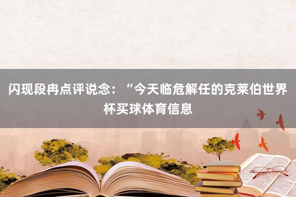 闪现段冉点评说念：“今天临危解任的克莱伯世界杯买球体育信息