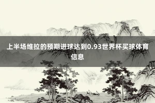 上半场维拉的预期进球达到0.93世界杯买球体育信息