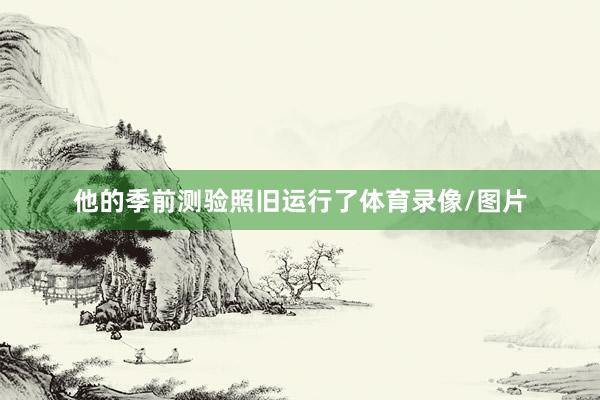 他的季前测验照旧运行了体育录像/图片