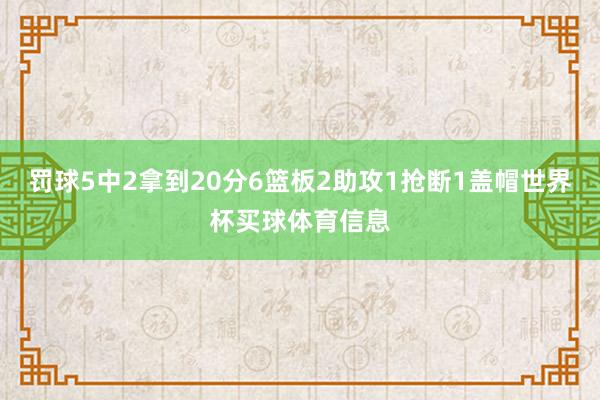 罚球5中2拿到20分6篮板2助攻1抢断1盖帽世界杯买球体育信息