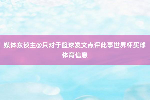 媒体东谈主@只对于篮球发文点评此事世界杯买球体育信息