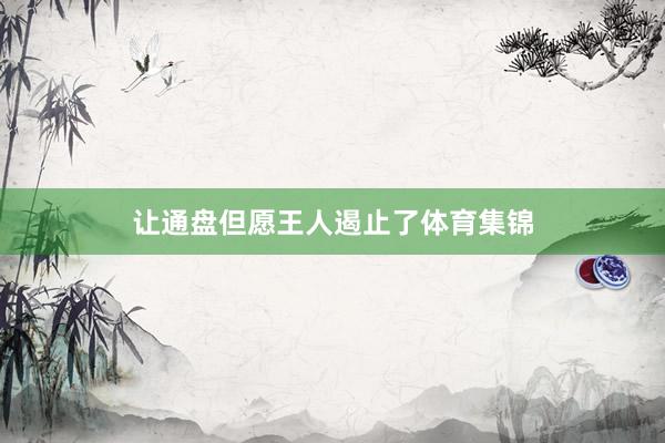 让通盘但愿王人遏止了体育集锦