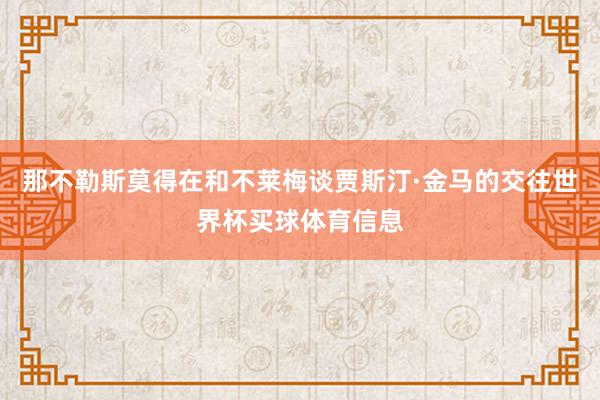 那不勒斯莫得在和不莱梅谈贾斯汀·金马的交往世界杯买球体育信息