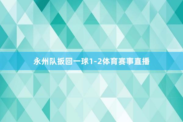 永州队扳回一球1-2体育赛事直播