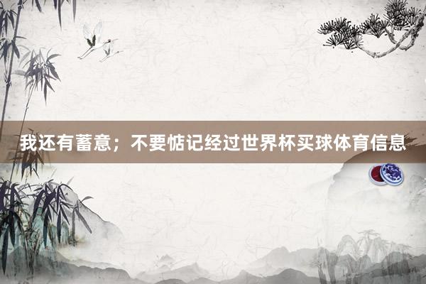 我还有蓄意；不要惦记经过世界杯买球体育信息