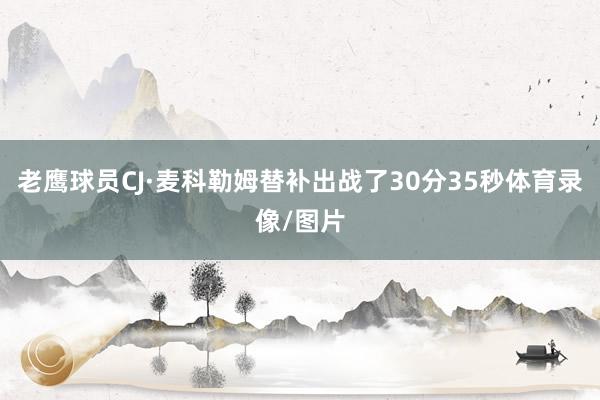老鹰球员CJ·麦科勒姆替补出战了30分35秒体育录像/图片