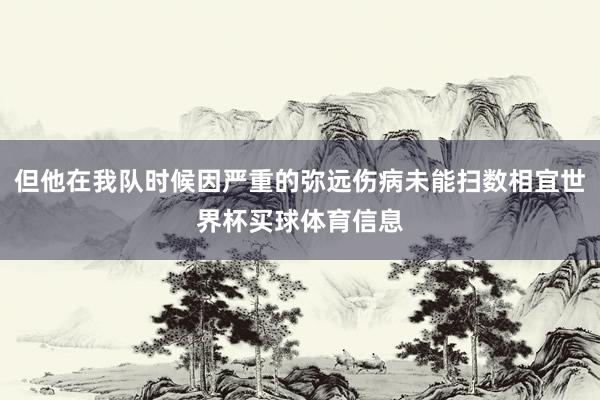 但他在我队时候因严重的弥远伤病未能扫数相宜世界杯买球体育信息