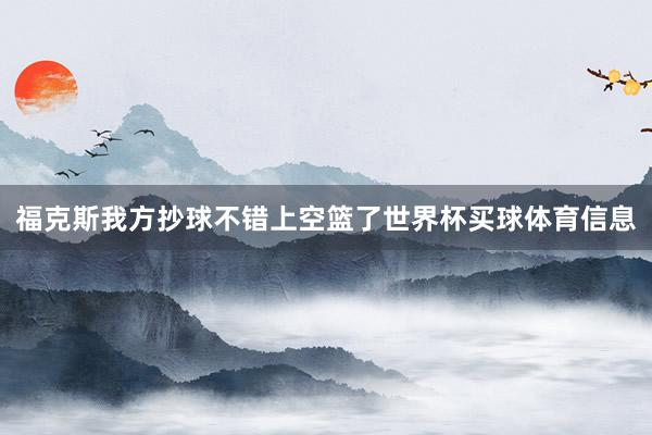福克斯我方抄球不错上空篮了世界杯买球体育信息