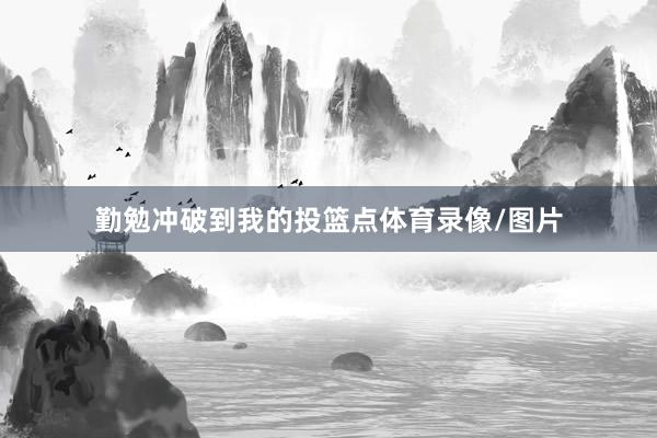 勤勉冲破到我的投篮点体育录像/图片