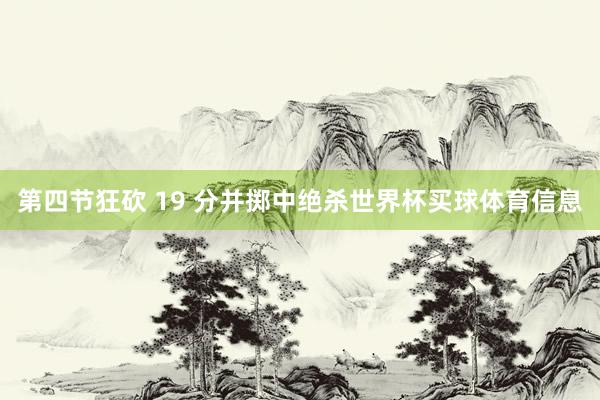 第四节狂砍 19 分并掷中绝杀世界杯买球体育信息