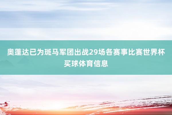 奥蓬达已为斑马军团出战29场各赛事比赛世界杯买球体育信息