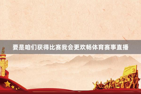 要是咱们获得比赛我会更欢畅体育赛事直播