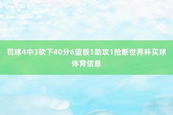 罚球4中3砍下40分6篮板1助攻1抢断世界杯买球体育信息
