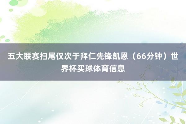 五大联赛扫尾仅次于拜仁先锋凯恩（66分钟）世界杯买球体育信息
