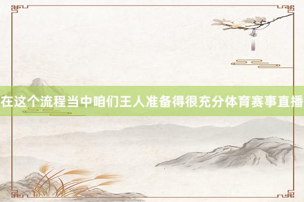 在这个流程当中咱们王人准备得很充分体育赛事直播
