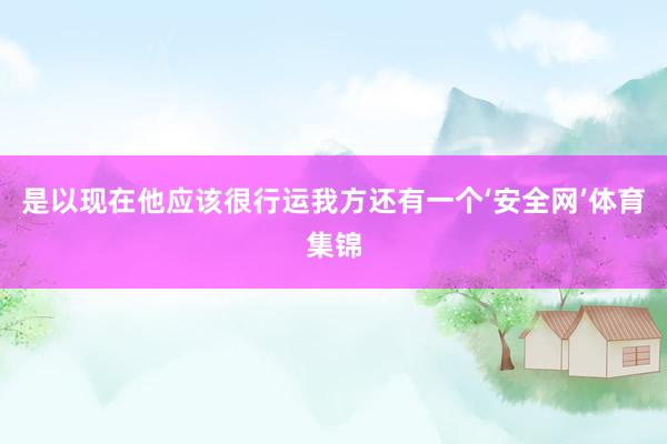 是以现在他应该很行运我方还有一个‘安全网’体育集锦