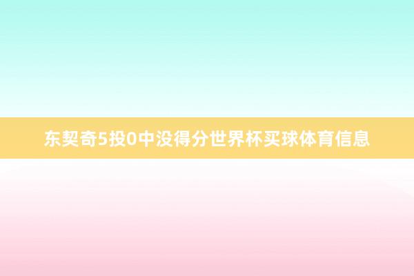 东契奇5投0中没得分世界杯买球体育信息