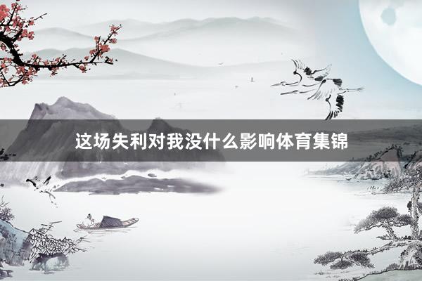 这场失利对我没什么影响体育集锦