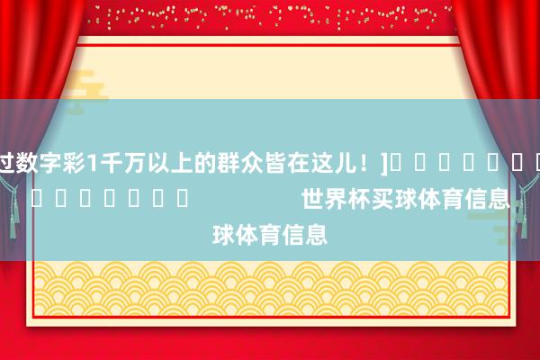 中过数字彩1千万以上的群众皆在这儿！]															                世界杯买球体育信息
