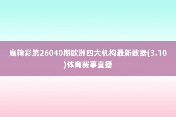 赢输彩第26040期欧洲四大机构最新数据(3.10)体育赛事直播