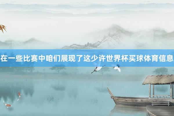 在一些比赛中咱们展现了这少许世界杯买球体育信息