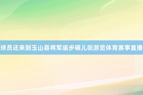 球员还来到玉山县将军庙步碾儿街游览体育赛事直播