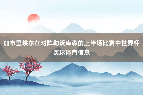加布里埃尔在对阵勒沃库森的上半场比赛中世界杯买球体育信息