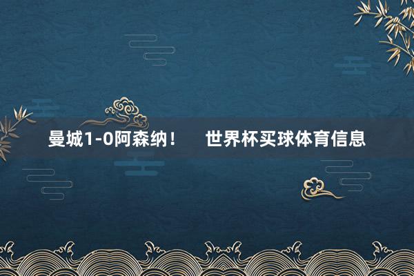 曼城1-0阿森纳！    世界杯买球体育信息